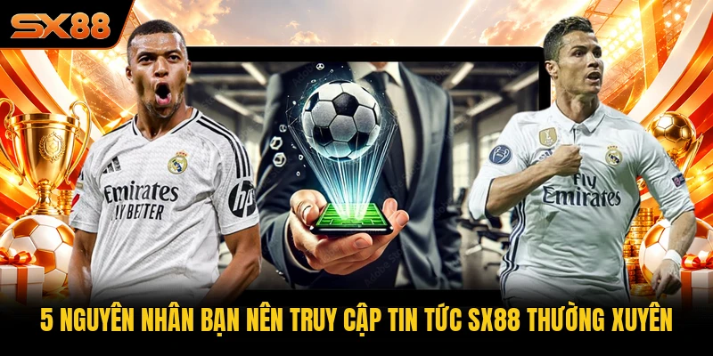 5 nguyên nhân bạn nên truy cập tin tức SX88 thường xuyên 5 nguyên nhân bạn nên truy cập tin tức SX88 thường xuyên