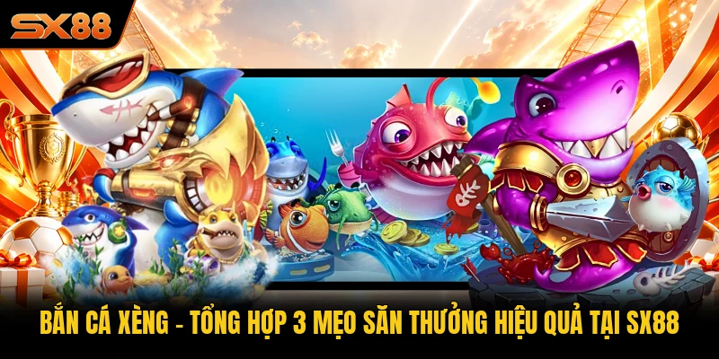 Bắn Cá Xèng - Tổng Hợp 3 Mẹo Săn Thưởng Hiệu Quả Tại SX88