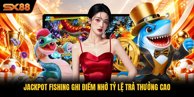 Jackpot Fishing ghi điểm nhờ tỷ lệ trả thưởng cao
