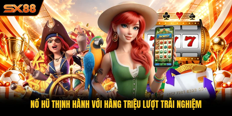 Nổ hũ thịnh hành với hàng triệu lượt trải nghiệm