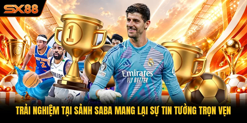 Trải nghiệm tại sảnh SABA mang lại sự tin tưởng trọn vẹn